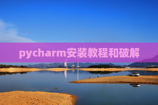 pycharm安装教程和破解 pycharm安装教程和破解